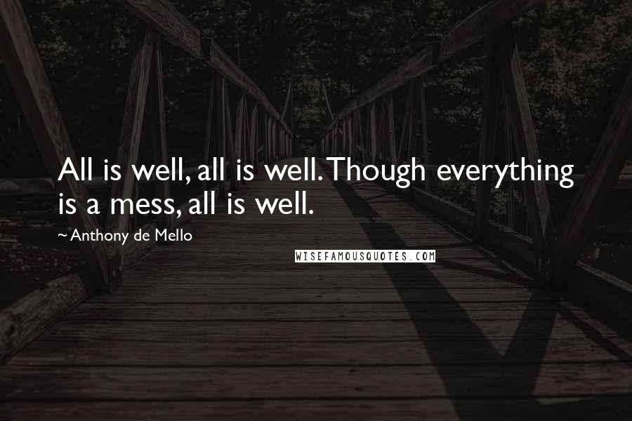 Anthony De Mello Quotes: All is well, all is well. Though everything is a mess, all is well.