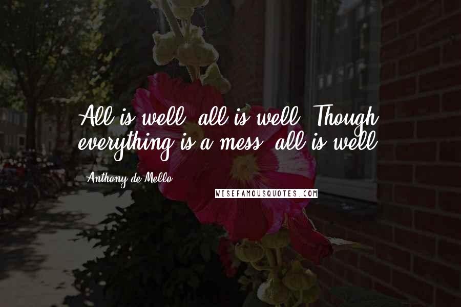Anthony De Mello Quotes: All is well, all is well. Though everything is a mess, all is well.