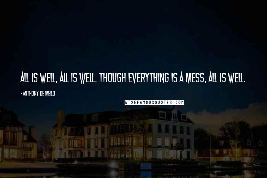 Anthony De Mello Quotes: All is well, all is well. Though everything is a mess, all is well.