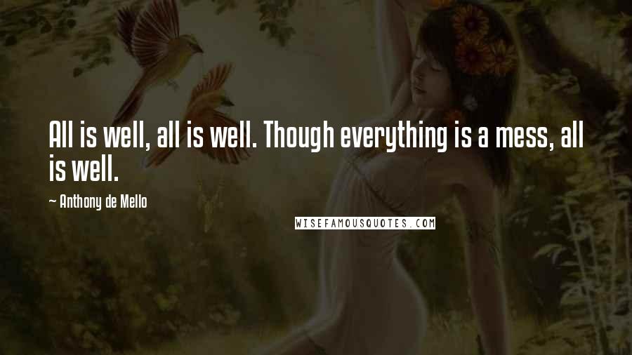 Anthony De Mello Quotes: All is well, all is well. Though everything is a mess, all is well.