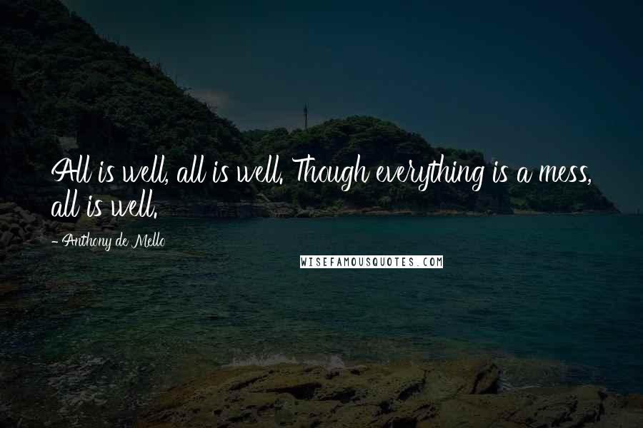 Anthony De Mello Quotes: All is well, all is well. Though everything is a mess, all is well.
