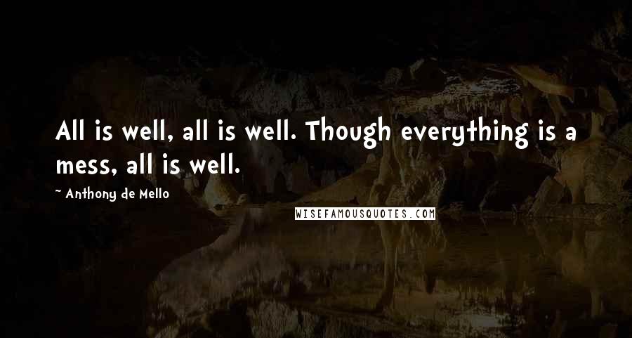 Anthony De Mello Quotes: All is well, all is well. Though everything is a mess, all is well.