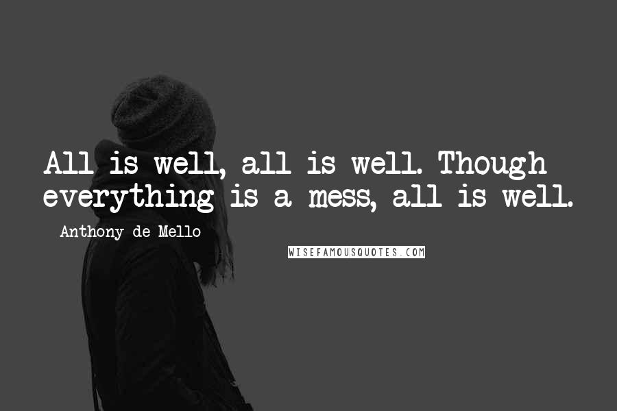 Anthony De Mello Quotes: All is well, all is well. Though everything is a mess, all is well.