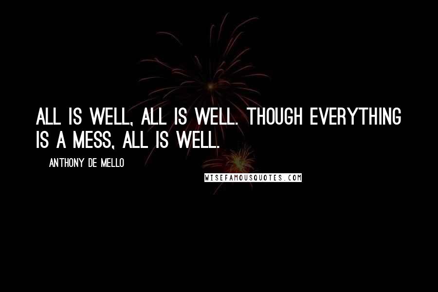 Anthony De Mello Quotes: All is well, all is well. Though everything is a mess, all is well.
