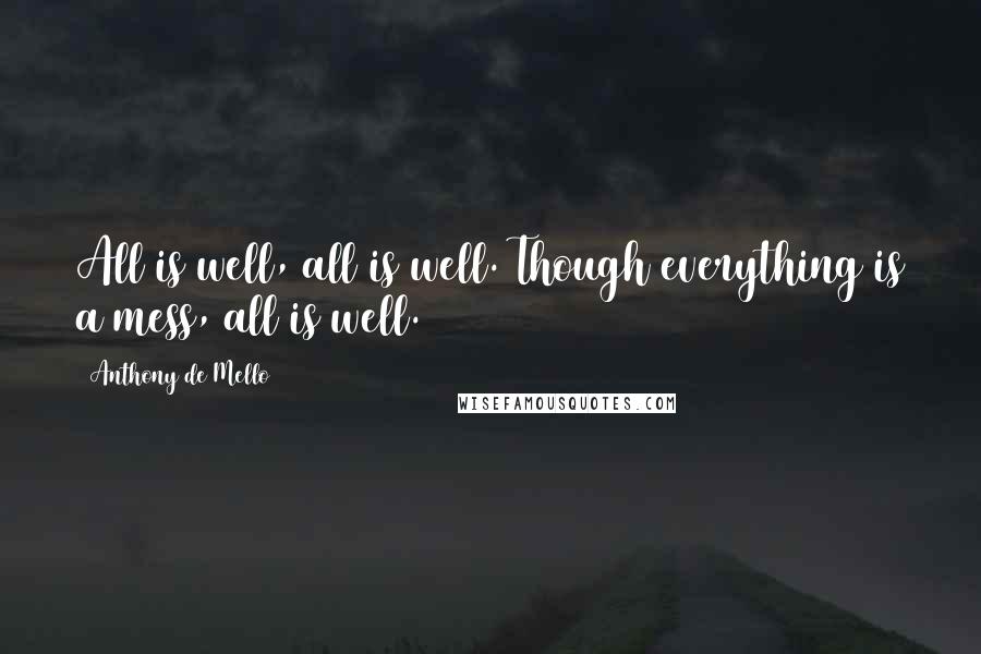 Anthony De Mello Quotes: All is well, all is well. Though everything is a mess, all is well.