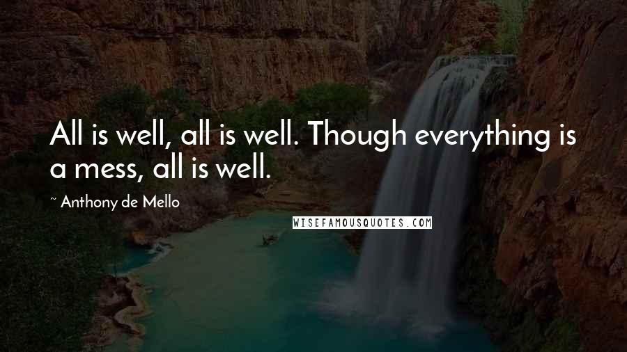 Anthony De Mello Quotes: All is well, all is well. Though everything is a mess, all is well.