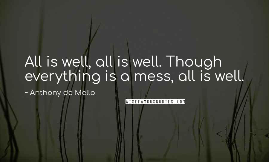 Anthony De Mello Quotes: All is well, all is well. Though everything is a mess, all is well.