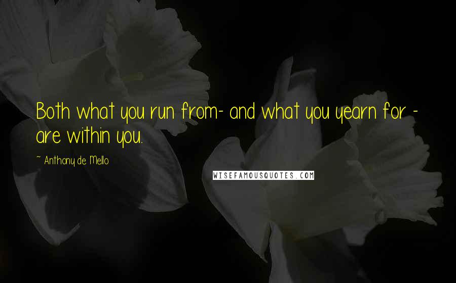 Anthony De Mello Quotes: Both what you run from- and what you yearn for - are within you.