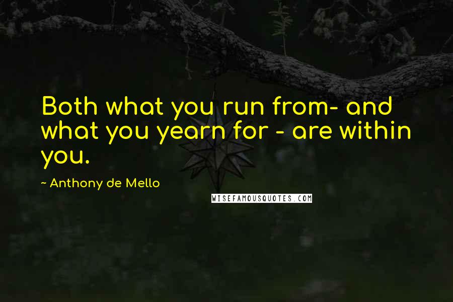 Anthony De Mello Quotes: Both what you run from- and what you yearn for - are within you.