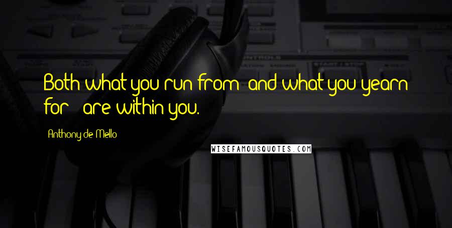 Anthony De Mello Quotes: Both what you run from- and what you yearn for - are within you.