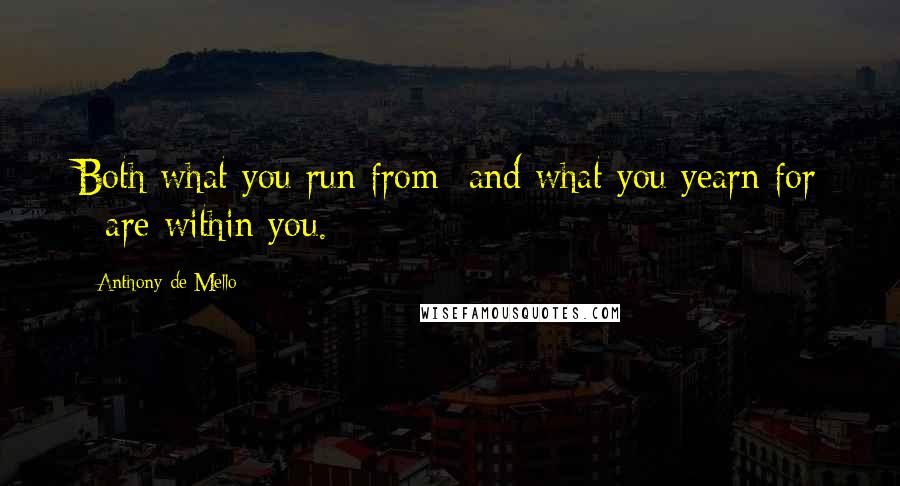 Anthony De Mello Quotes: Both what you run from- and what you yearn for - are within you.