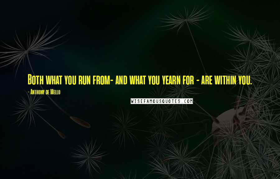 Anthony De Mello Quotes: Both what you run from- and what you yearn for - are within you.