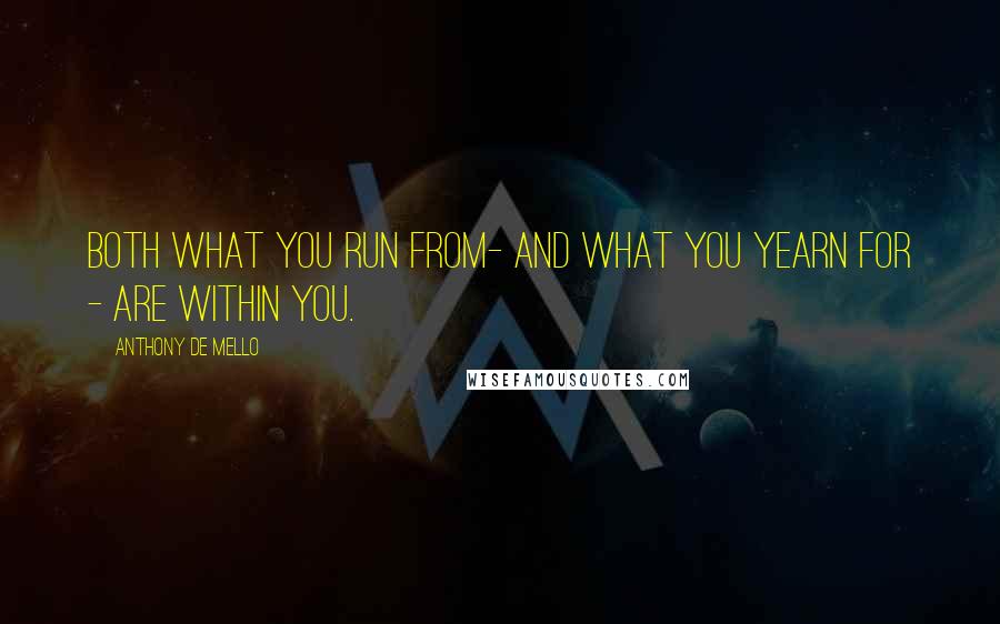 Anthony De Mello Quotes: Both what you run from- and what you yearn for - are within you.