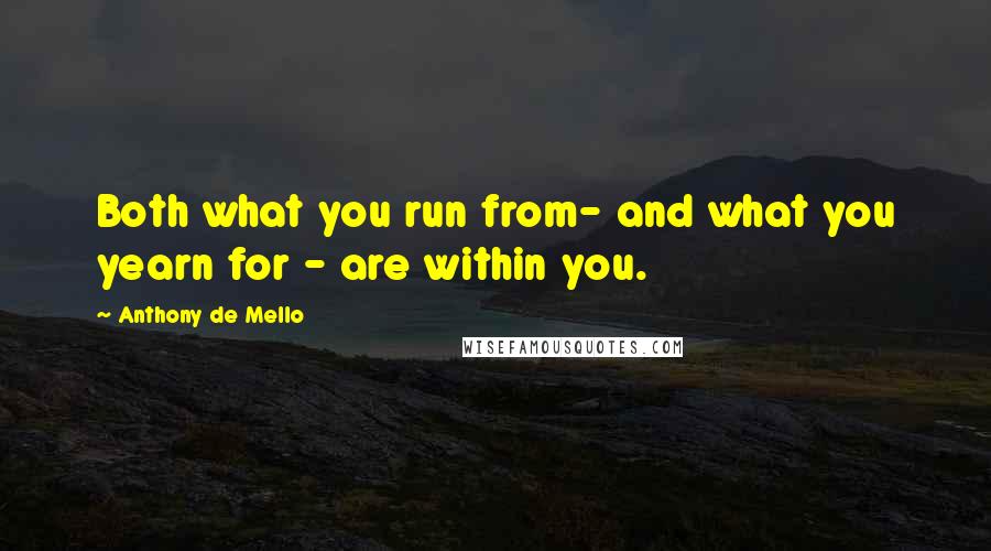 Anthony De Mello Quotes: Both what you run from- and what you yearn for - are within you.