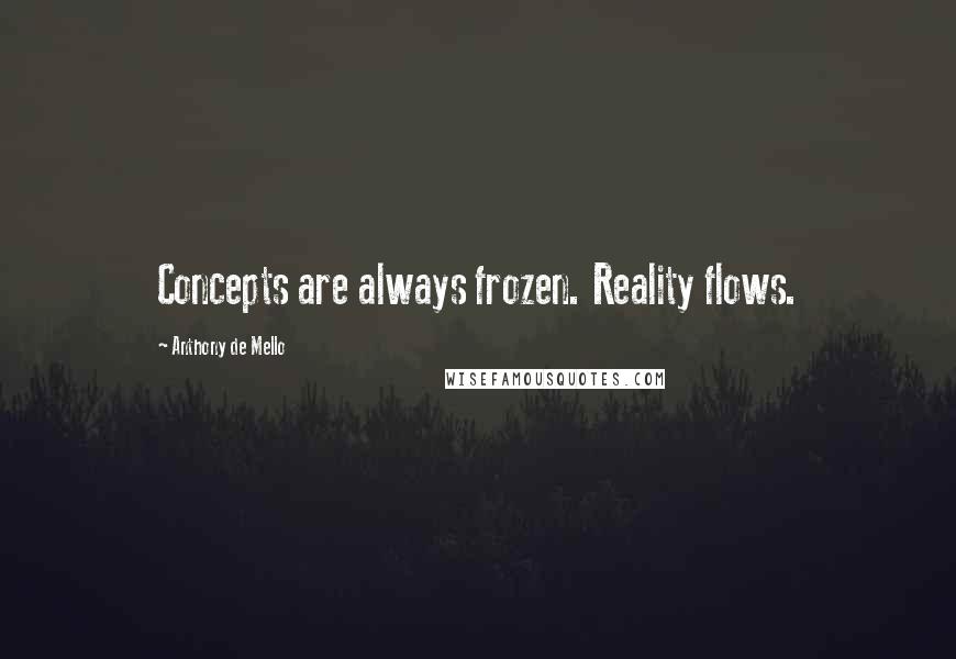 Anthony De Mello Quotes: Concepts are always frozen. Reality flows.