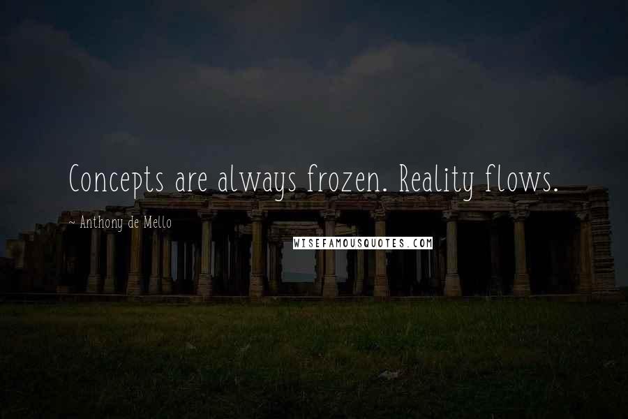 Anthony De Mello Quotes: Concepts are always frozen. Reality flows.