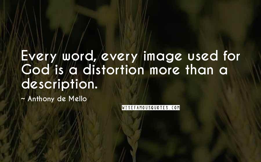 Anthony De Mello Quotes: Every word, every image used for God is a distortion more than a description.