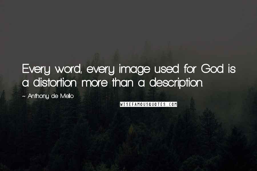 Anthony De Mello Quotes: Every word, every image used for God is a distortion more than a description.