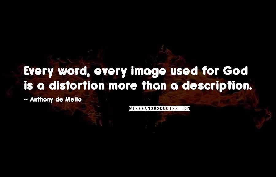 Anthony De Mello Quotes: Every word, every image used for God is a distortion more than a description.