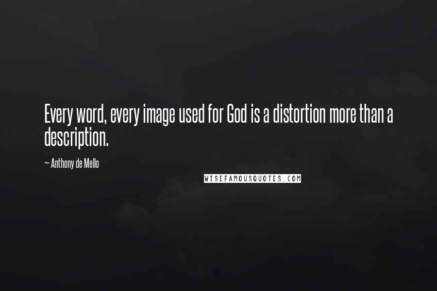 Anthony De Mello Quotes: Every word, every image used for God is a distortion more than a description.