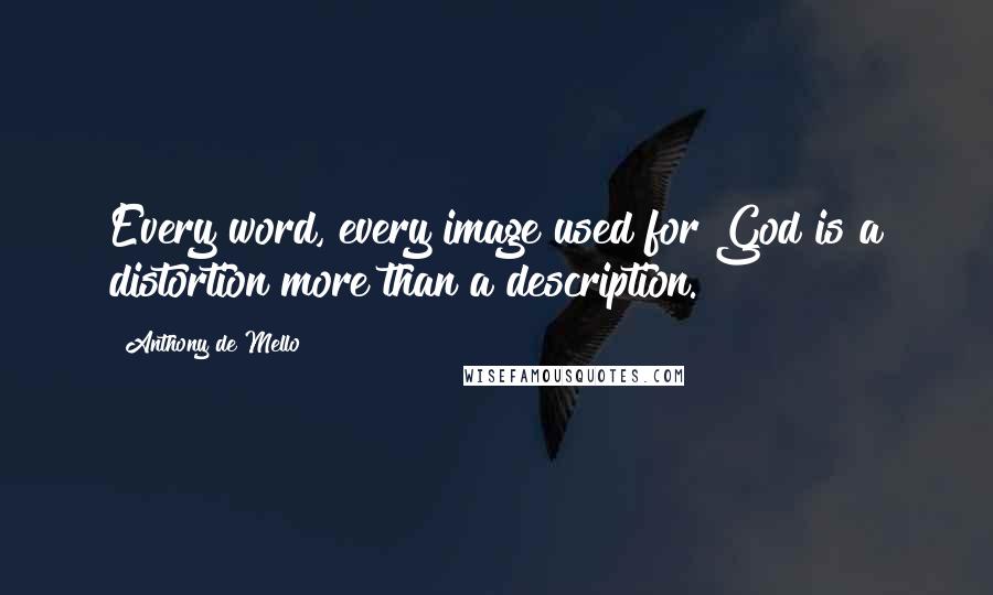 Anthony De Mello Quotes: Every word, every image used for God is a distortion more than a description.