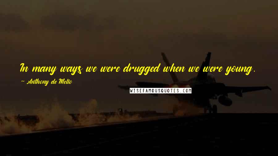 Anthony De Mello Quotes: In many ways we were drugged when we were young. We were brought up to need people. For what? For acceptance, approval, appreciation, applause.