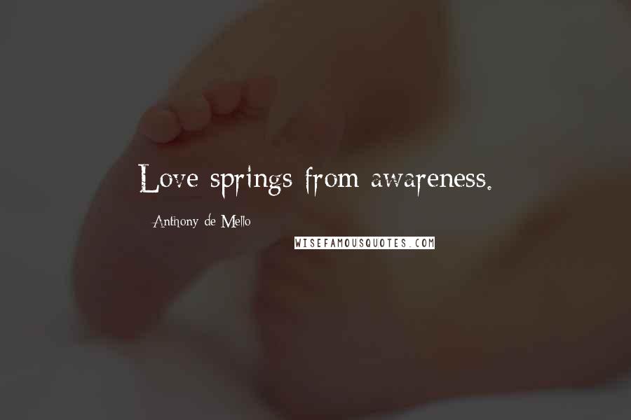 Anthony De Mello Quotes: Love springs from awareness.