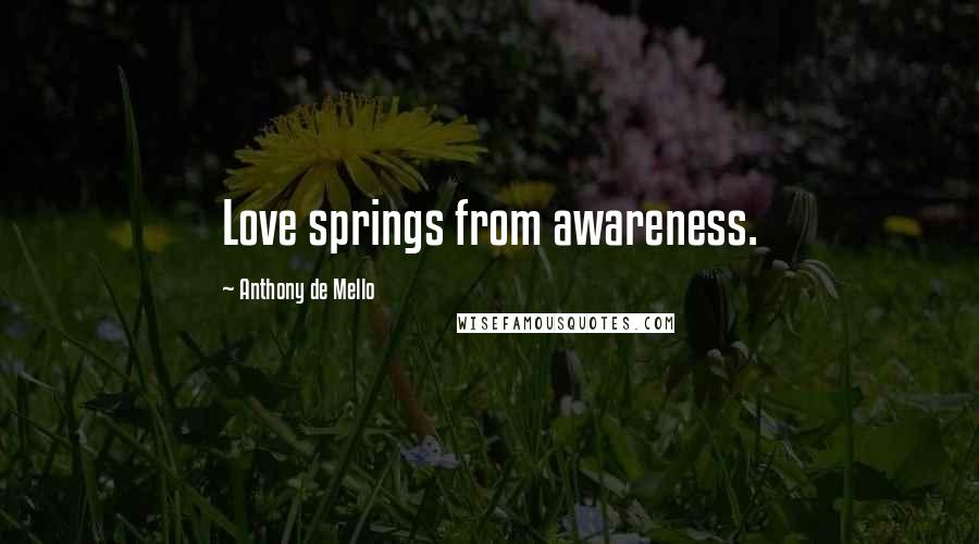 Anthony De Mello Quotes: Love springs from awareness.