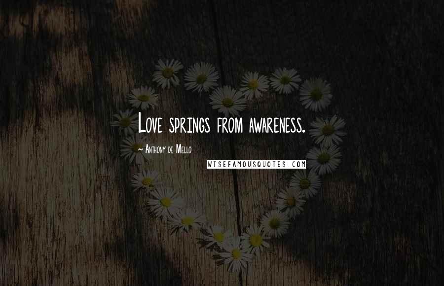 Anthony De Mello Quotes: Love springs from awareness.