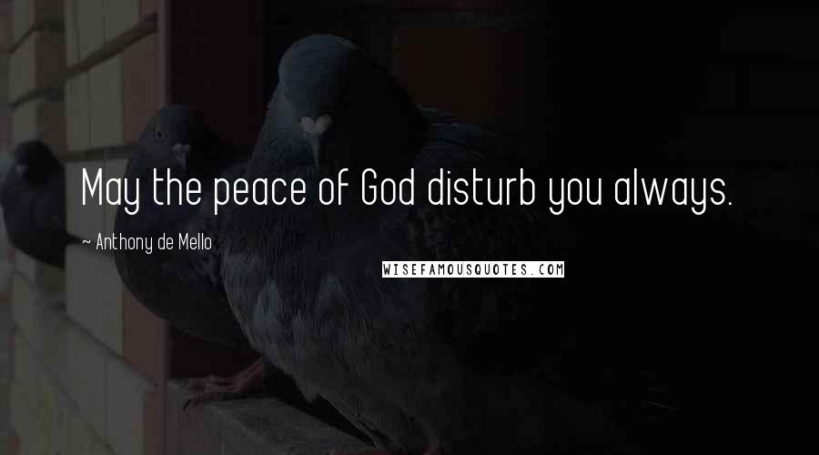 Anthony De Mello Quotes: May the peace of God disturb you always.