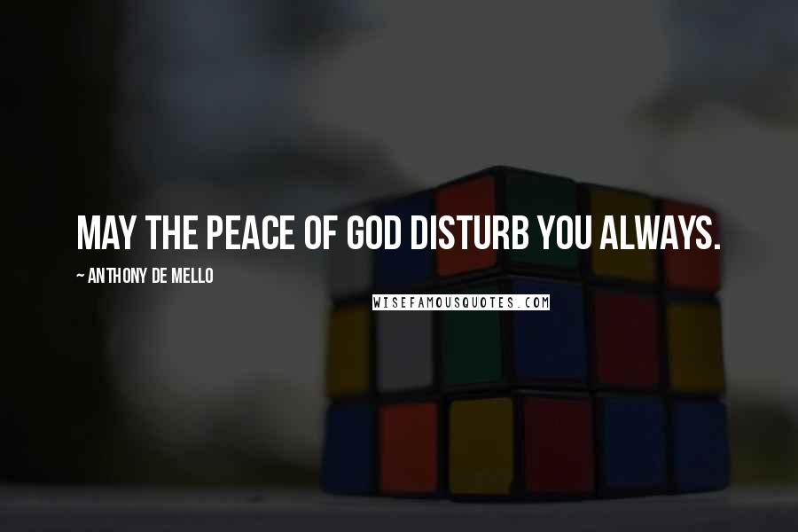 Anthony De Mello Quotes: May the peace of God disturb you always.