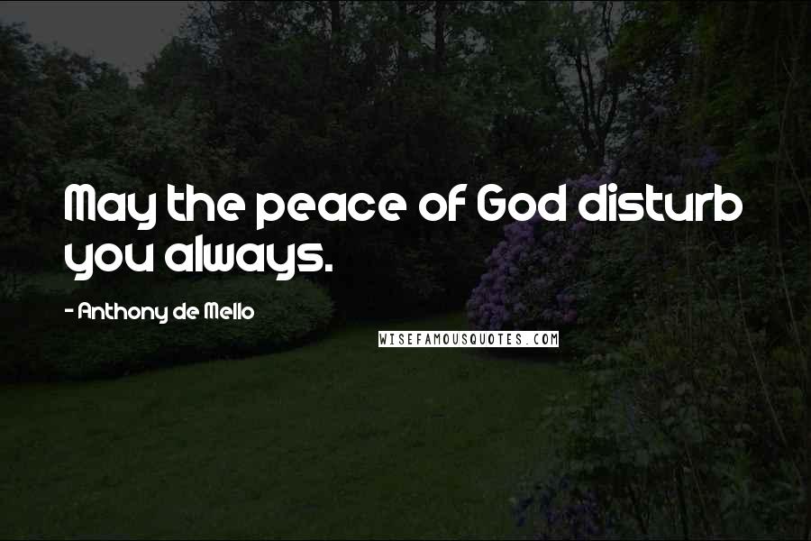 Anthony De Mello Quotes: May the peace of God disturb you always.