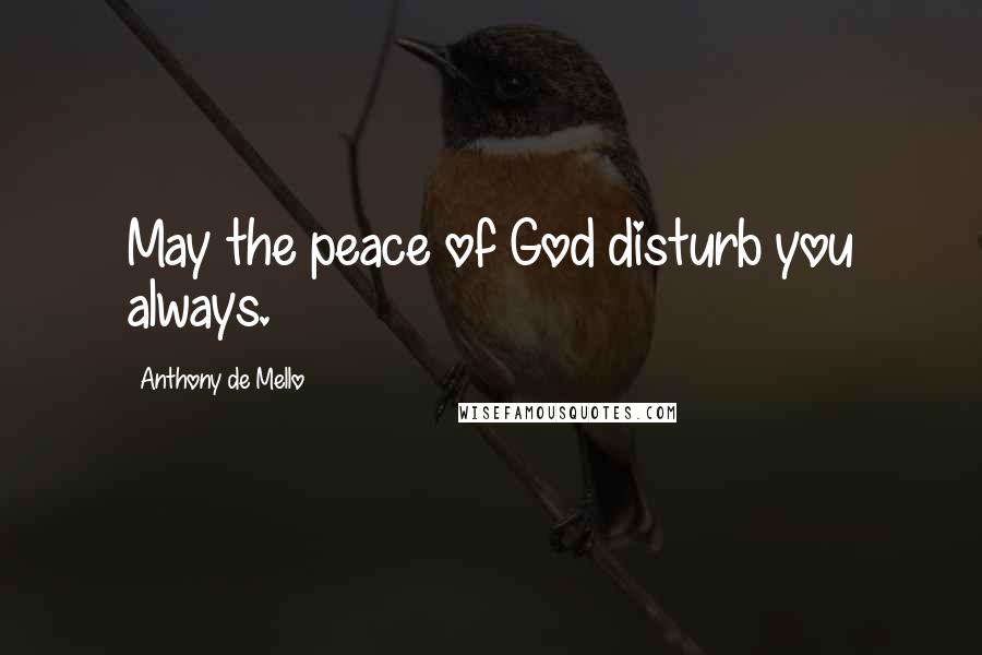 Anthony De Mello Quotes: May the peace of God disturb you always.