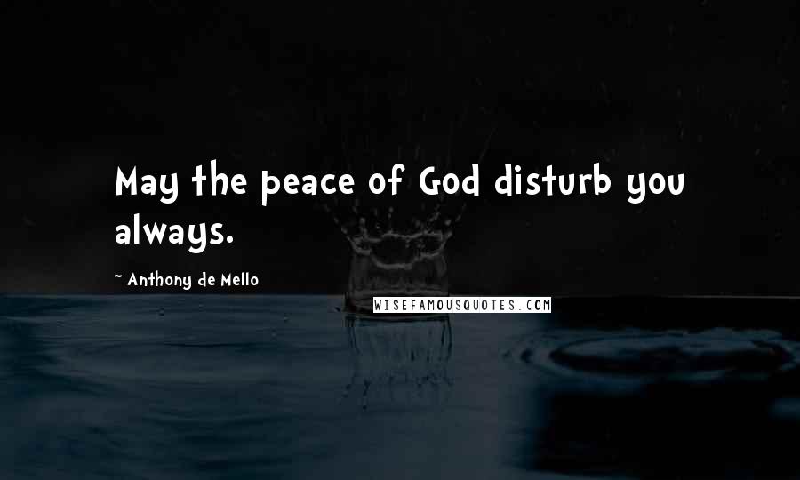 Anthony De Mello Quotes: May the peace of God disturb you always.