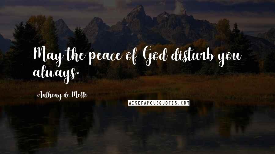 Anthony De Mello Quotes: May the peace of God disturb you always.