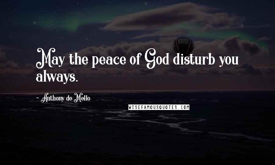 Anthony De Mello Quotes: May the peace of God disturb you always.