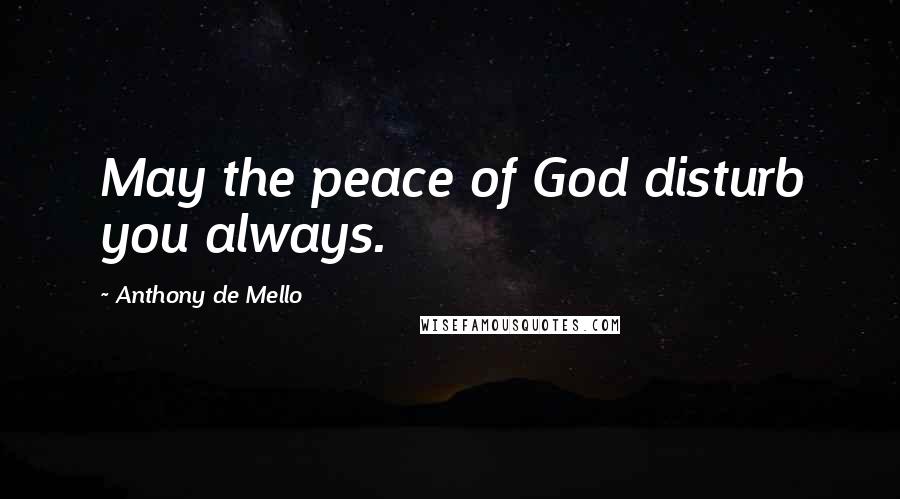 Anthony De Mello Quotes: May the peace of God disturb you always.