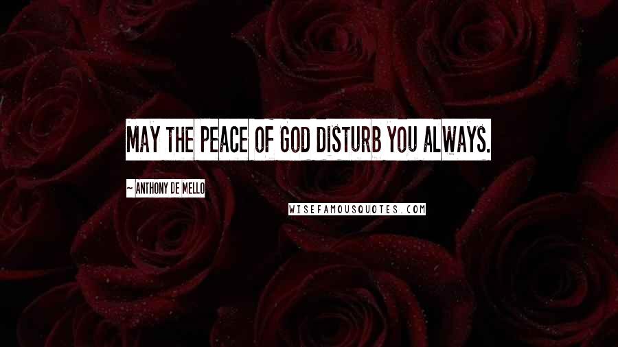 Anthony De Mello Quotes: May the peace of God disturb you always.