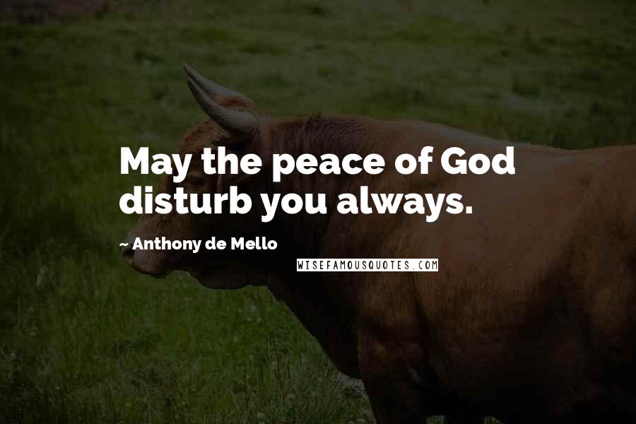 Anthony De Mello Quotes: May the peace of God disturb you always.