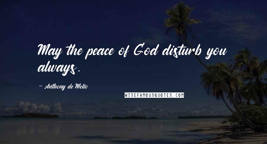 Anthony De Mello Quotes: May the peace of God disturb you always.