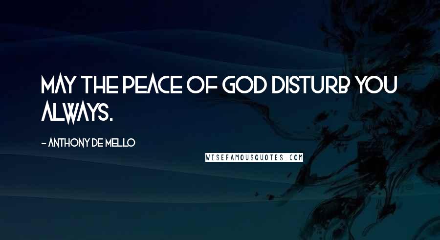 Anthony De Mello Quotes: May the peace of God disturb you always.