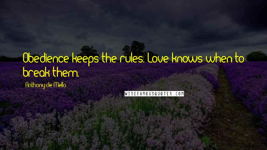 Anthony De Mello Quotes: Obedience keeps the rules. Love knows when to break them.