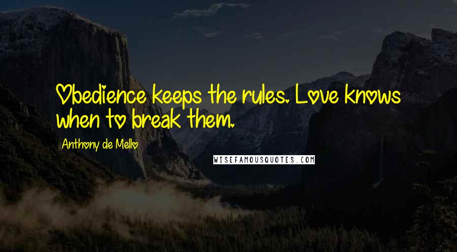 Anthony De Mello Quotes: Obedience keeps the rules. Love knows when to break them.