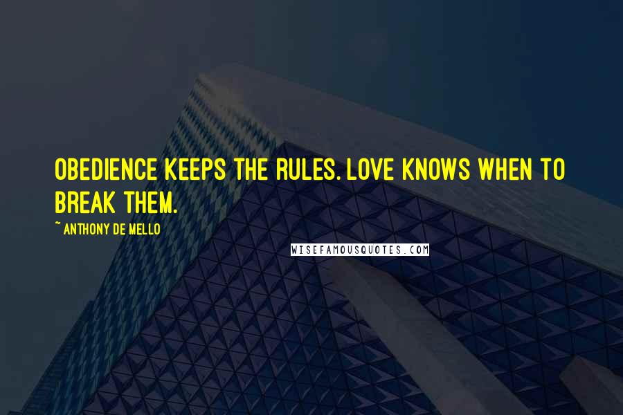 Anthony De Mello Quotes: Obedience keeps the rules. Love knows when to break them.