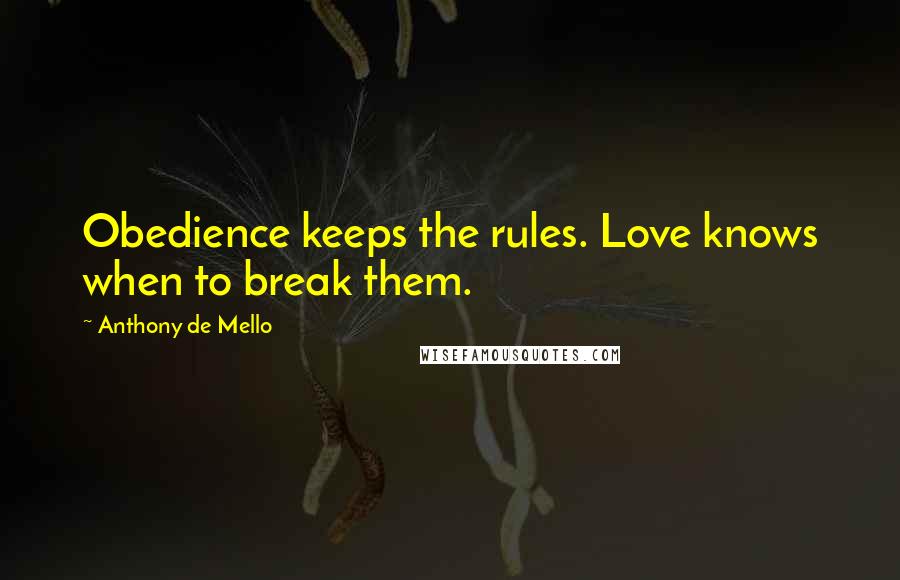 Anthony De Mello Quotes: Obedience keeps the rules. Love knows when to break them.