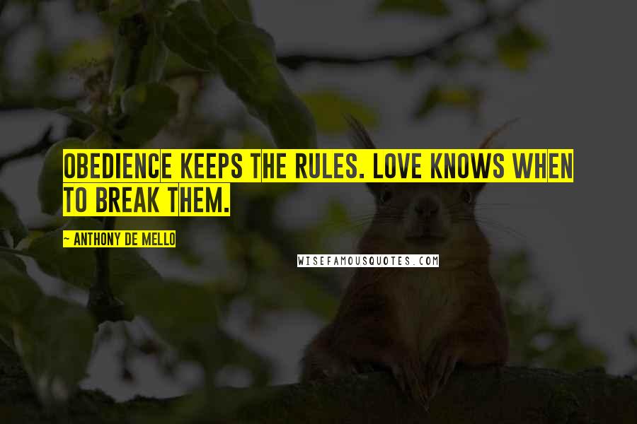 Anthony De Mello Quotes: Obedience keeps the rules. Love knows when to break them.