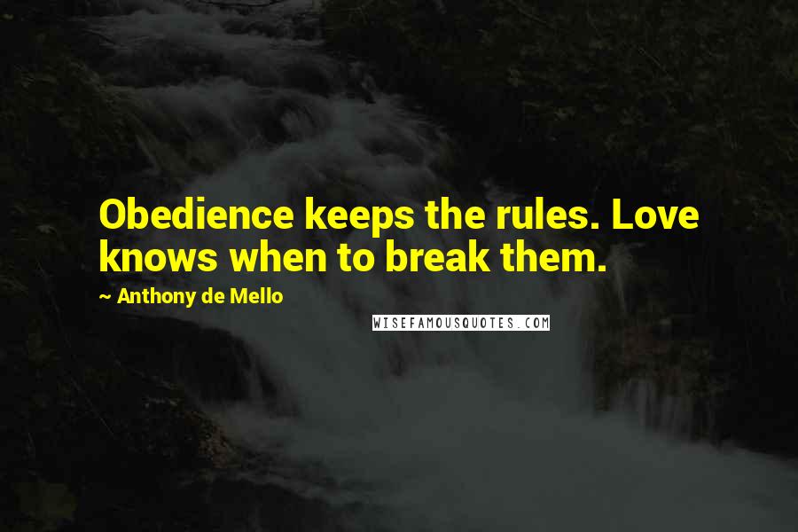 Anthony De Mello Quotes: Obedience keeps the rules. Love knows when to break them.