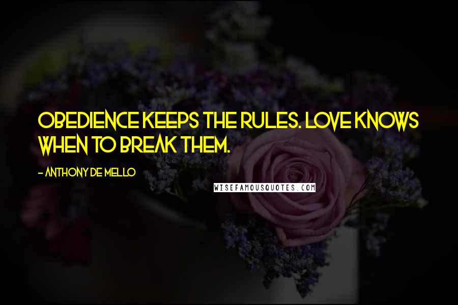 Anthony De Mello Quotes: Obedience keeps the rules. Love knows when to break them.