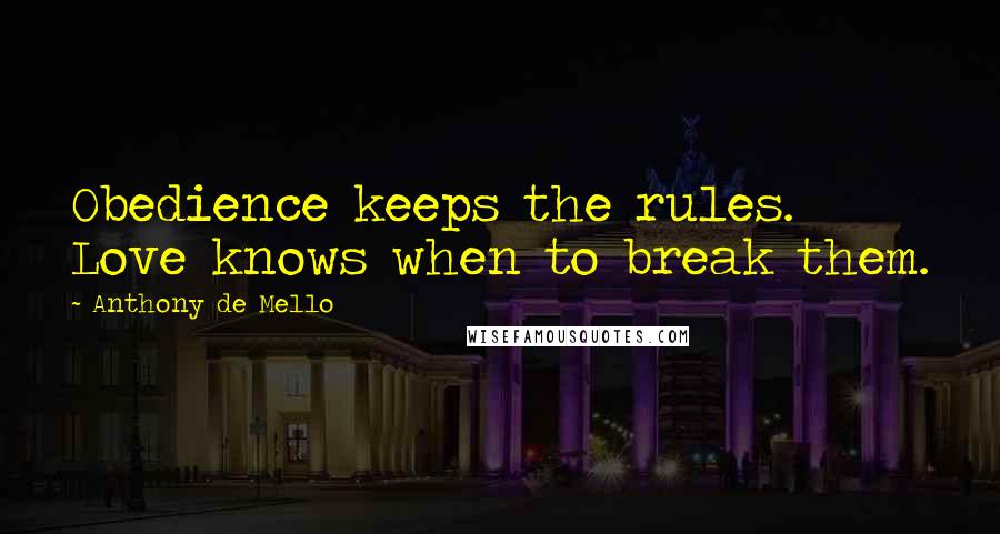 Anthony De Mello Quotes: Obedience keeps the rules. Love knows when to break them.