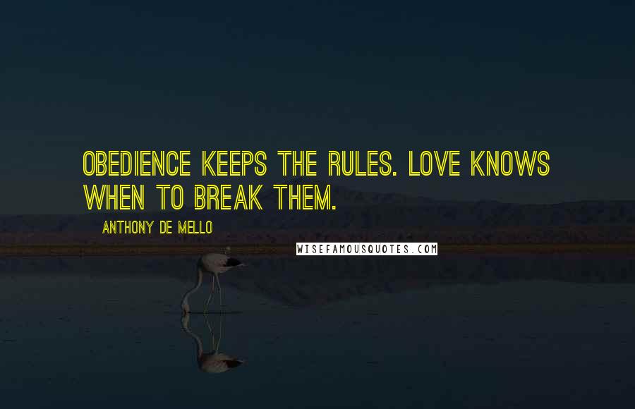 Anthony De Mello Quotes: Obedience keeps the rules. Love knows when to break them.